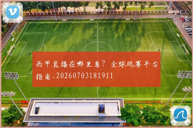 西甲直播在哪里看?全球观赛平台指南_20260703181911