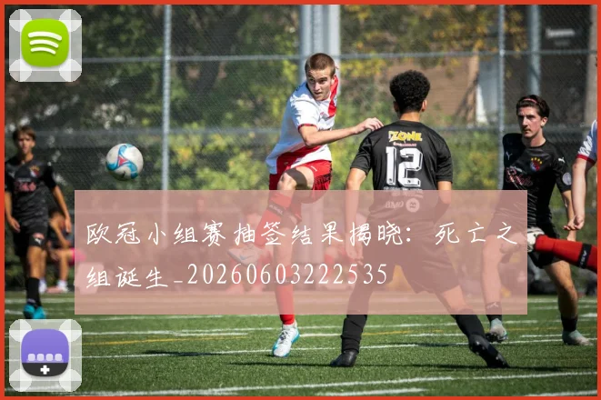 欧冠小组赛抽签结果揭晓：死亡之组诞生_20260603222535