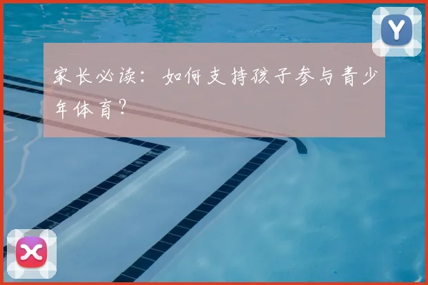 家长必读:如何支持孩子参与青少年体育?