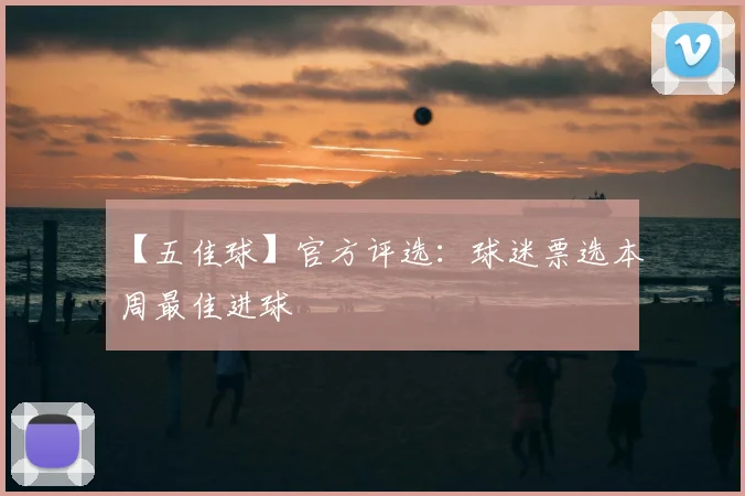 【五佳球】官方评选:球迷票选本周最佳进球