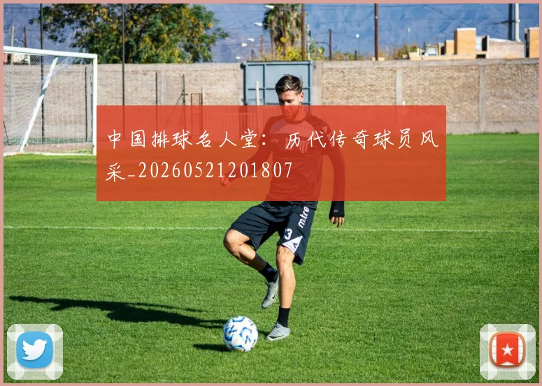 中国排球名人堂：历代传奇球员风采_20260521201807