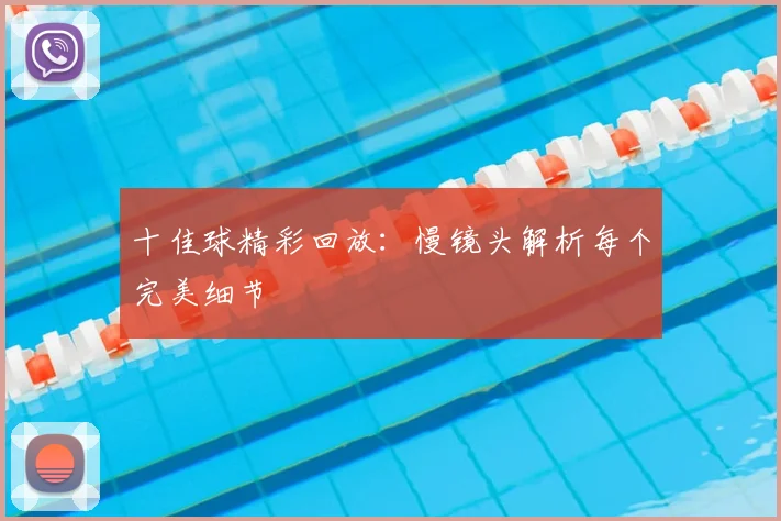 十佳球精彩回放:慢镜头解析每个完美细节