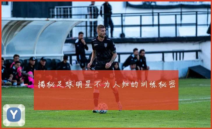 揭秘足球明星不为人知的训练秘密