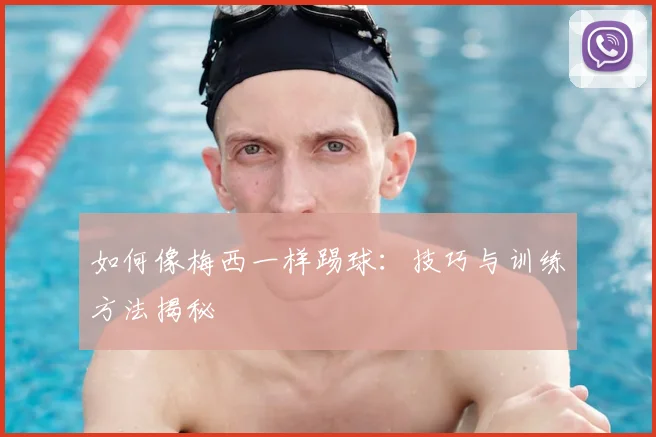 如何像梅西一样踢球:技巧与训练方法揭秘