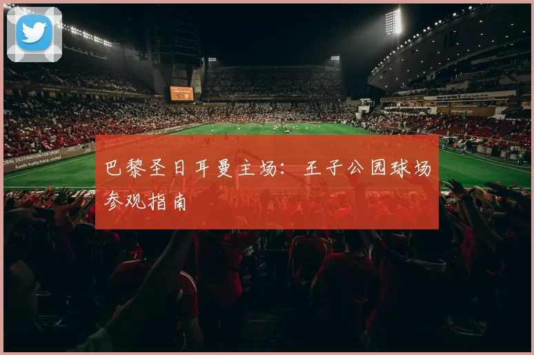 巴黎圣日耳曼主场:王子公园球场参观指南
