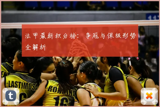 法甲最新积分榜：争冠与保级形势全解析
