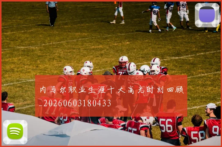 内马尔职业生涯十大高光时刻回顾_20260603180433