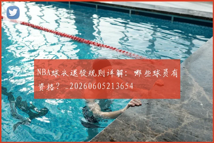 NBA球衣退役规则详解：哪些球员有资格？_20260605213654