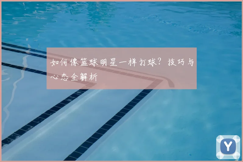 如何像篮球明星一样打球？技巧与心态全解析