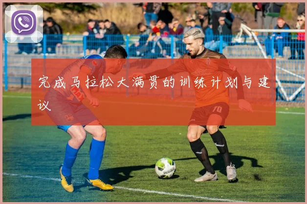 完成马拉松大满贯的训练计划与建议