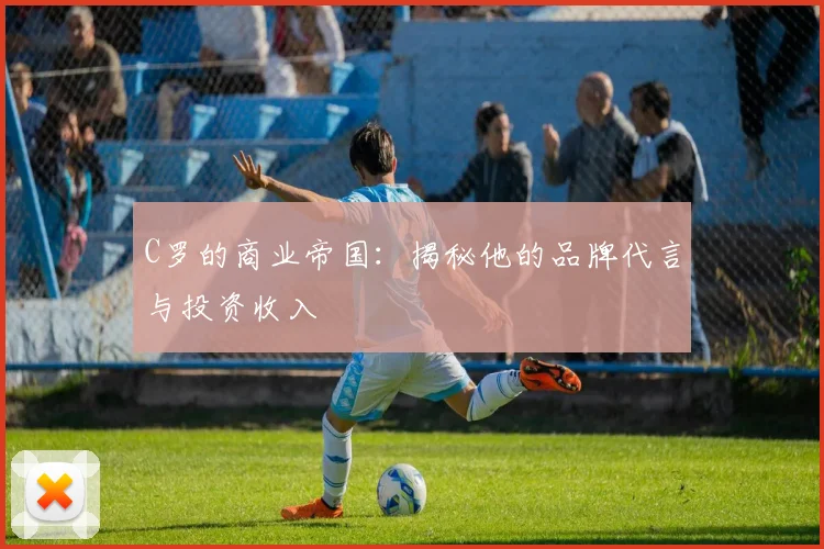 C罗的商业帝国:揭秘他的品牌代言与投资收入