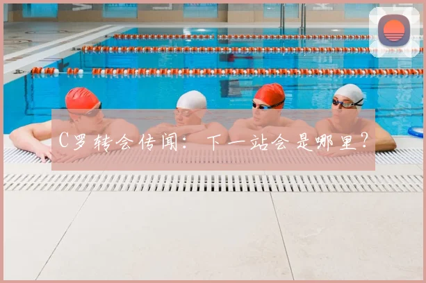 C罗转会传闻:下一站会是哪里?