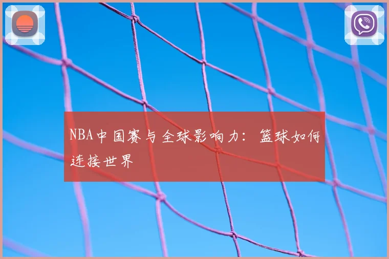 NBA中国赛与全球影响力:篮球如何连接世界