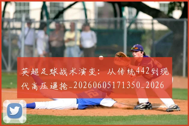 英超足球战术演变:从传统442到现代高压逼抢_20260605171350_20260702174801