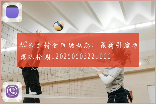 AC米兰转会市场动态:最新引援与离队传闻_20260603221000