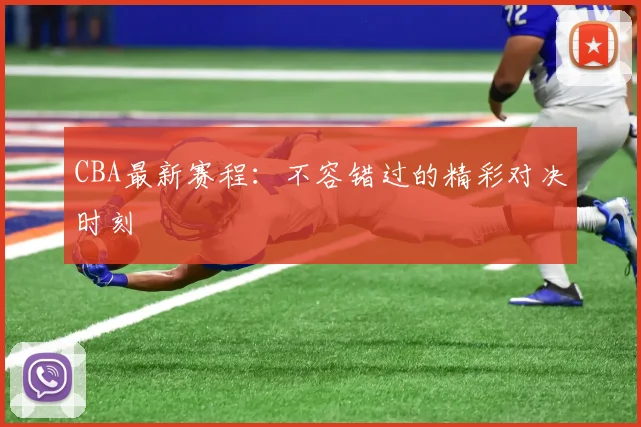 CBA最新赛程:不容错过的精彩对决时刻