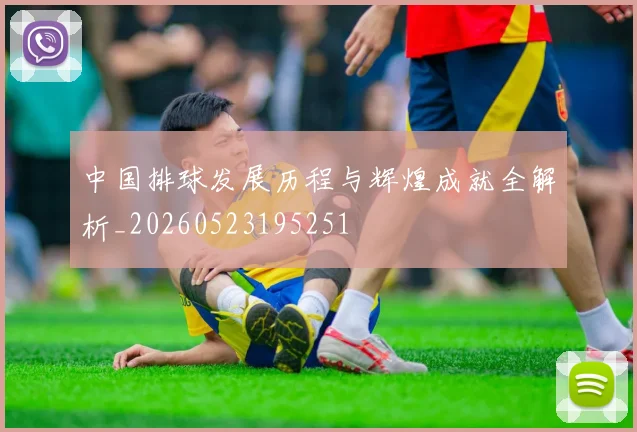 中国排球发展历程与辉煌成就全解析_20260523195251