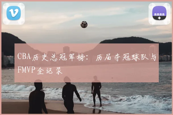CBA历史总冠军榜:历届夺冠球队与FMVP全记录