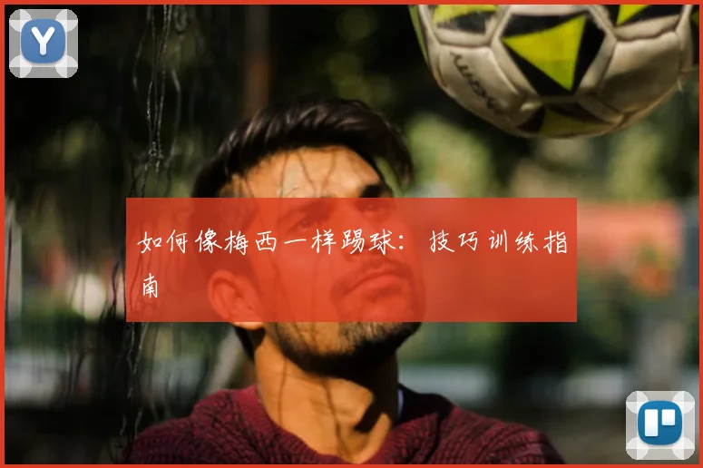 如何像梅西一样踢球:技巧训练指南
