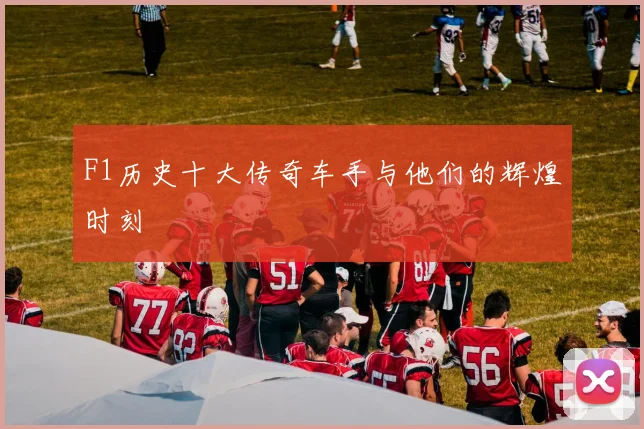 F1历史十大传奇车手与他们的辉煌时刻