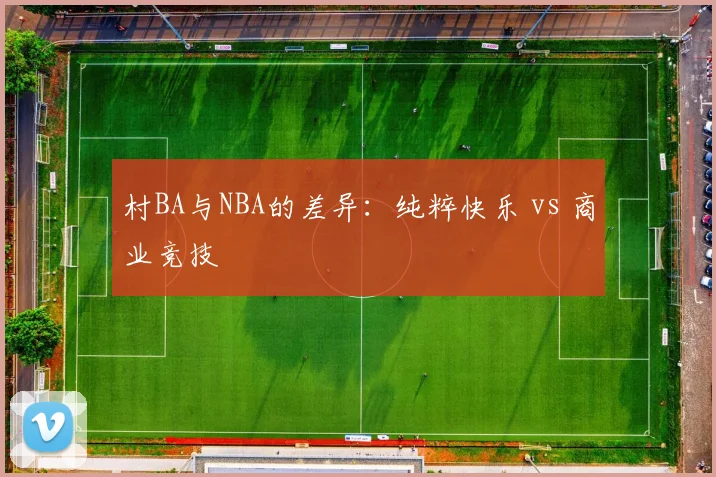 村BA与NBA的差异：纯粹快乐 vs 商业竞技
