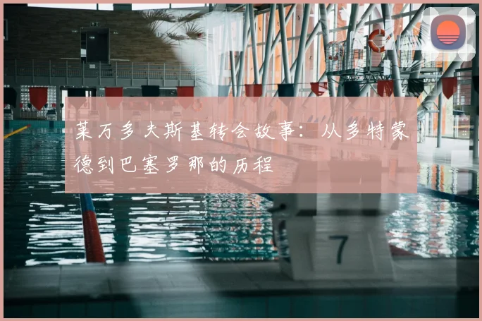 莱万多夫斯基转会故事:从多特蒙德到巴塞罗那的历程