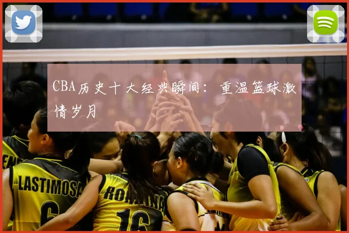 CBA历史十大经典瞬间:重温篮球激情岁月