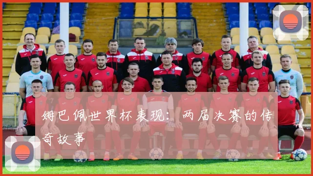 姆巴佩世界杯表现：两届决赛的传奇故事