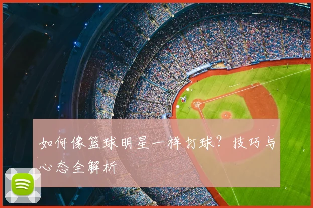 如何像篮球明星一样打球?技巧与心态全解析