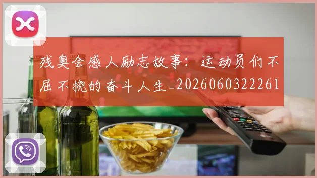 残奥会感人励志故事:运动员们不屈不挠的奋斗人生_20260603222618