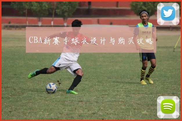 CBA新赛季球衣设计与购买攻略