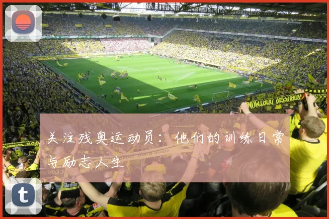 关注残奥运动员:他们的训练日常与励志人生