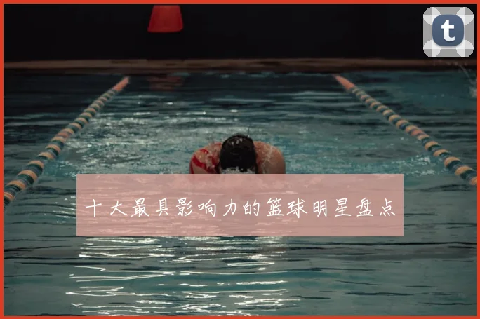 十大最具影响力的篮球明星盘点