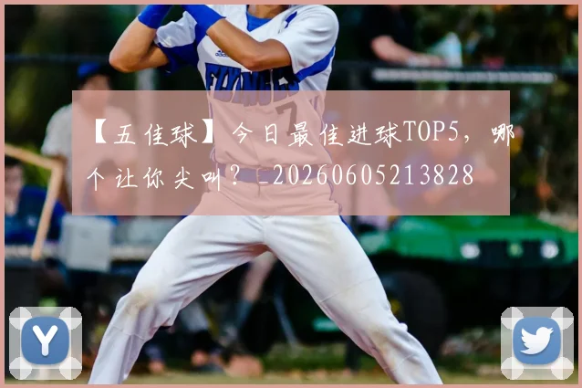 【五佳球】今日最佳进球TOP5，哪个让你尖叫？_20260605213828