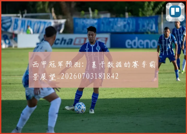 西甲冠军预测:基于数据的赛季前景展望_20260703181842