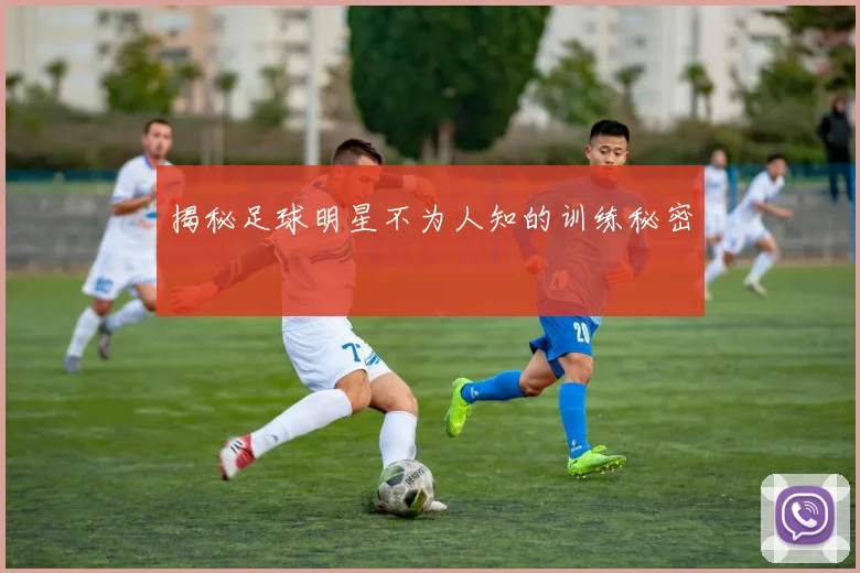 揭秘足球明星不为人知的训练秘密