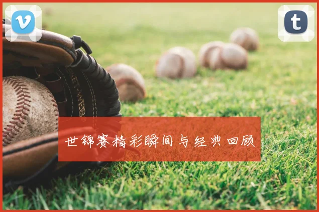 世锦赛精彩瞬间与经典回顾