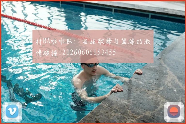 村BA啦啦队：苗族歌舞与篮球的激情碰撞_20260606153455