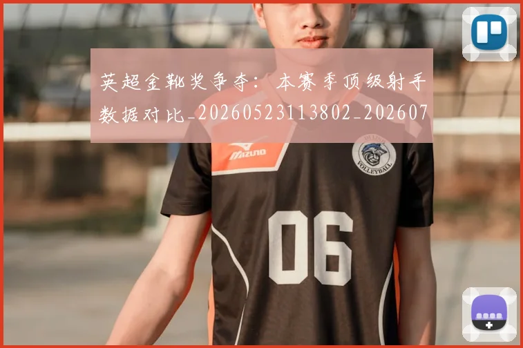英超金靴奖争夺：本赛季顶级射手数据对比_20260523113802_20260702175057