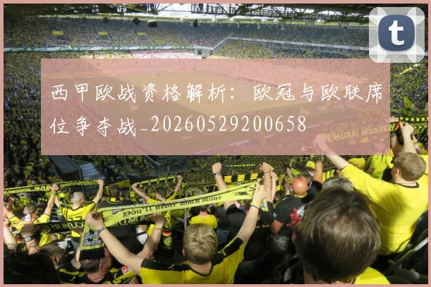 西甲欧战资格解析：欧冠与欧联席位争夺战_20260529200658