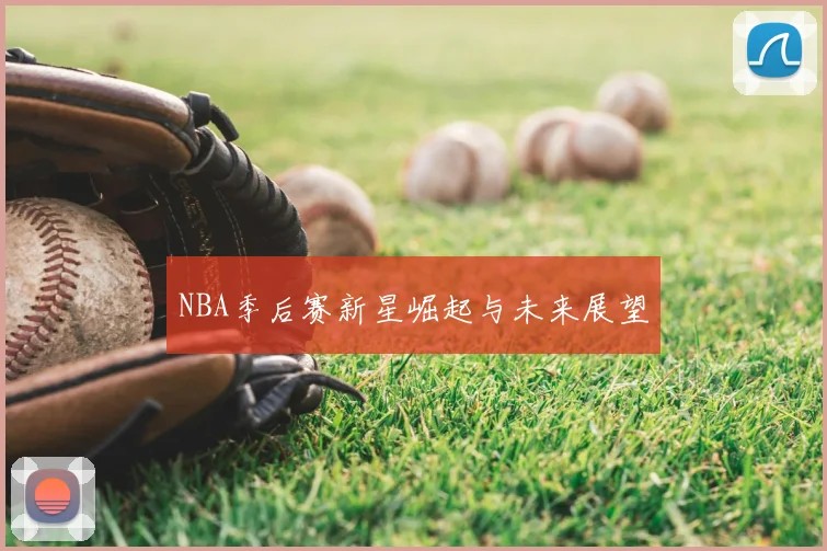 NBA季后赛新星崛起与未来展望