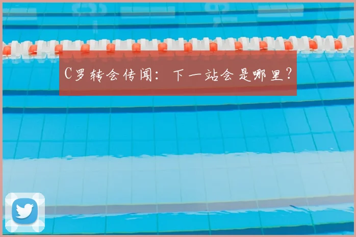 C罗转会传闻:下一站会是哪里?