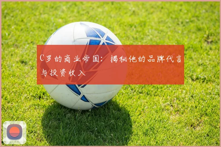 C罗的商业帝国：揭秘他的品牌代言与投资收入
