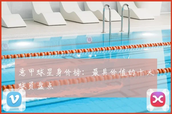 意甲球星身价榜:最具价值的十大球员盘点