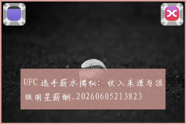 UFC 选手薪水揭秘：收入来源与顶级明星薪酬_20260605213823