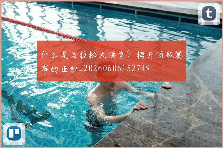 什么是马拉松大满贯?揭开顶级赛事的面纱_20260606152749