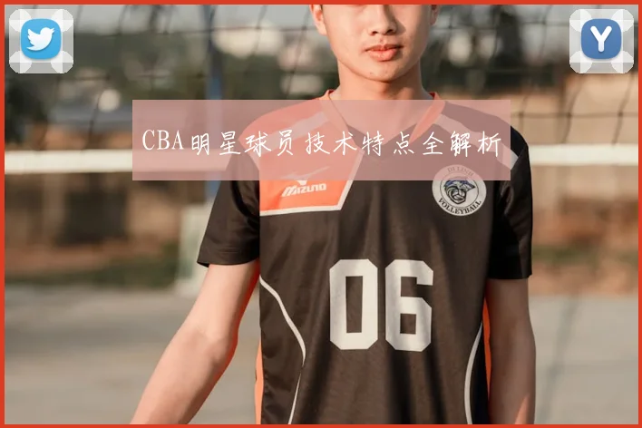 CBA明星球员技术特点全解析