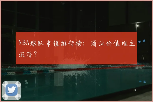 NBA球队市值排行榜:商业价值谁主沉浮?