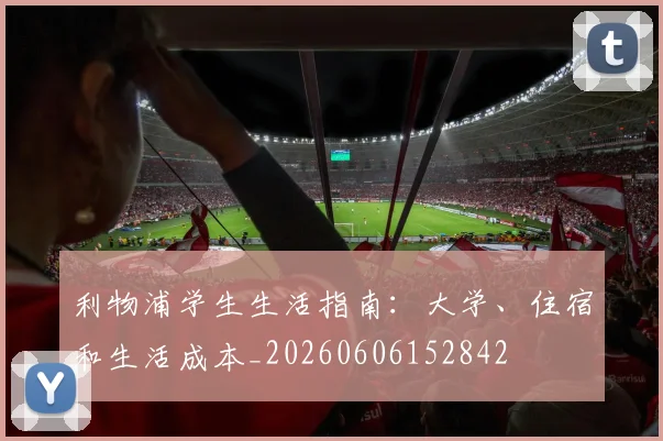 利物浦学生生活指南:大学、住宿和生活成本_20260606152842