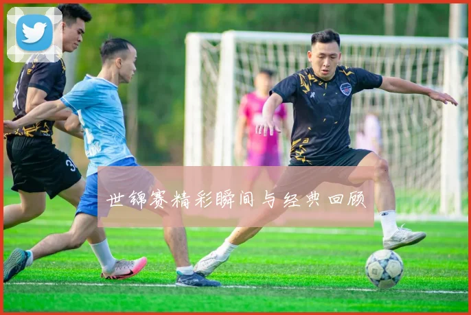 世锦赛精彩瞬间与经典回顾